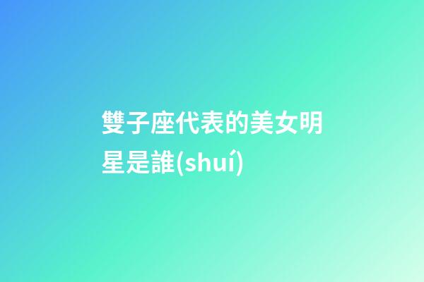 雙子座代表的美女明星是誰(shuí)-第1張-星座運(yùn)勢(shì)-玄機(jī)派
