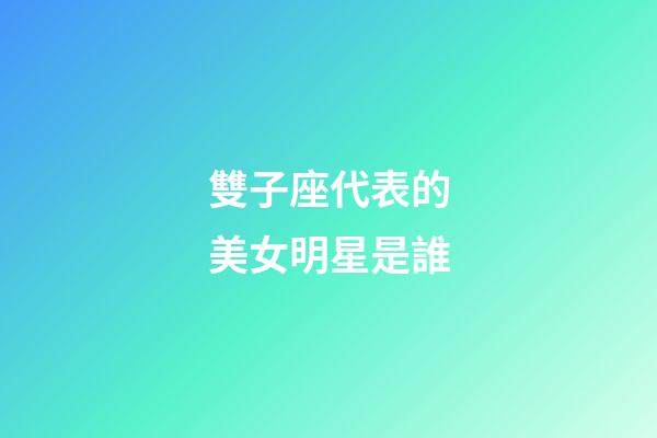 雙子座代表的美女明星是誰-第1張-星座運勢-玄機派