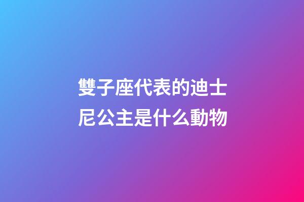 雙子座代表的迪士尼公主是什么動物-第1張-星座運勢-玄機派