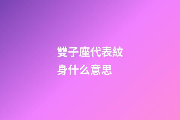 雙子座代表紋身什么意思-第1張-星座運勢-玄機派