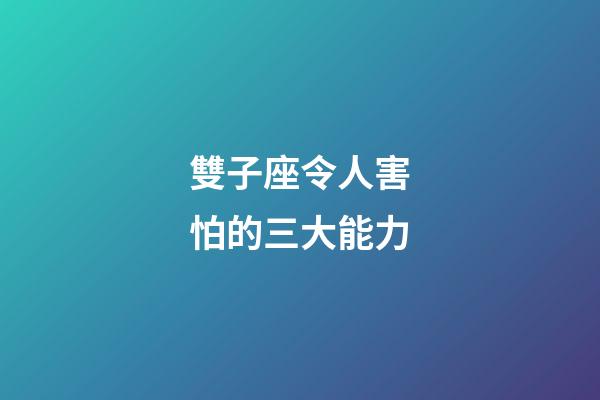 雙子座令人害怕的三大能力-第1張-星座運勢-玄機派