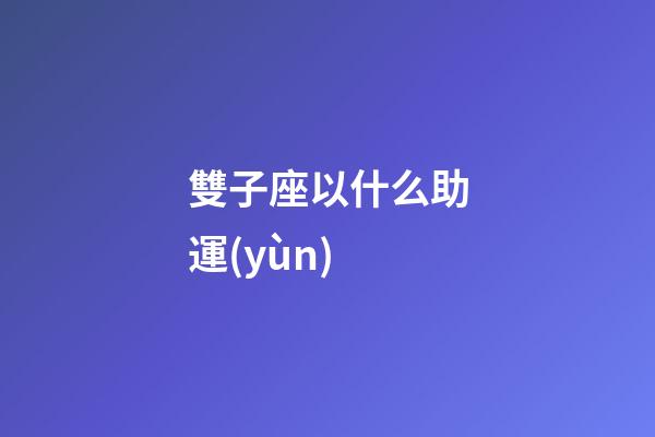 雙子座以什么助運(yùn)-第1張-星座運(yùn)勢(shì)-玄機(jī)派