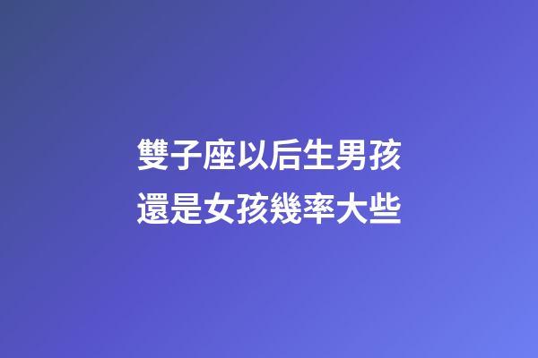 雙子座以后生男孩還是女孩幾率大些