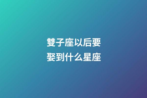 雙子座以后要娶到什么星座-第1張-星座運勢-玄機派