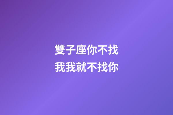 雙子座你不找我我就不找你