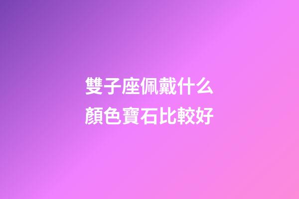 雙子座佩戴什么顏色寶石比較好-第1張-星座運勢-玄機派