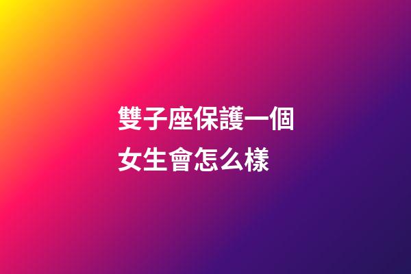 雙子座保護一個女生會怎么樣-第1張-星座運勢-玄機派
