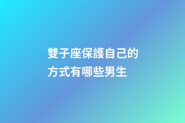 雙子座保護自己的方式有哪些男生-第1張-星座運勢-玄機派