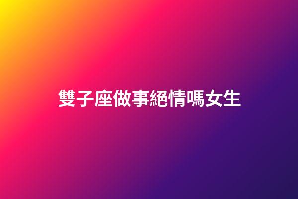 雙子座做事絕情嗎女生-第1張-星座運勢-玄機派