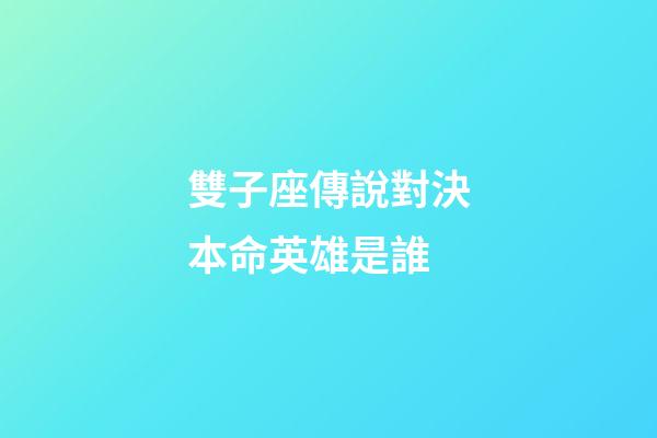 雙子座傳說對決本命英雄是誰-第1張-星座運勢-玄機派