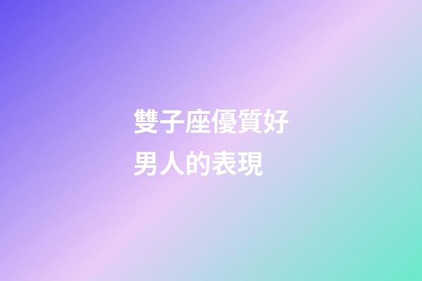 雙子座優質好男人的表現-第1張-星座運勢-玄機派