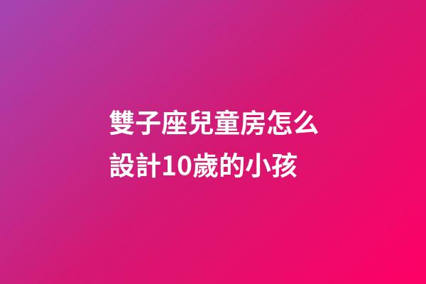 雙子座兒童房怎么設計10歲的小孩