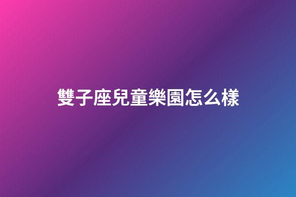 雙子座兒童樂園怎么樣-第1張-星座運(yùn)勢-玄機(jī)派