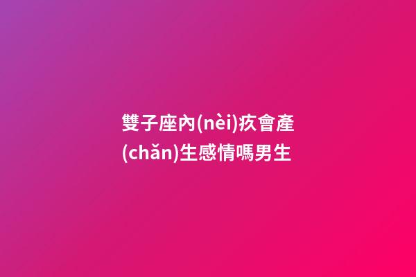 雙子座內(nèi)疚會產(chǎn)生感情嗎男生-第1張-星座運勢-玄機派
