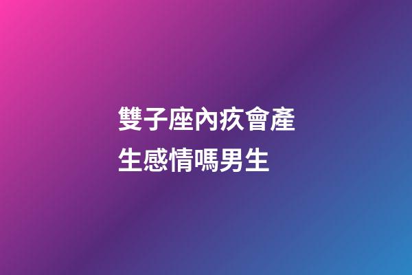 雙子座內疚會產生感情嗎男生