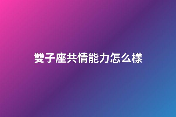 雙子座共情能力怎么樣-第1張-星座運勢-玄機派