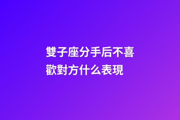 雙子座分手后不喜歡對方什么表現-第1張-星座運勢-玄機派