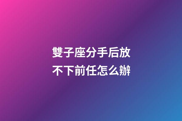 雙子座分手后放不下前任怎么辦-第1張-星座運勢-玄機派