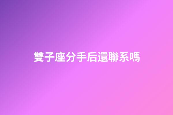 雙子座分手后還聯系嗎-第1張-星座運勢-玄機派