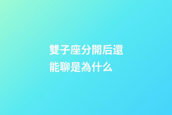 雙子座分開后還能聊是為什么-第1張-星座運(yùn)勢(shì)-玄機(jī)派