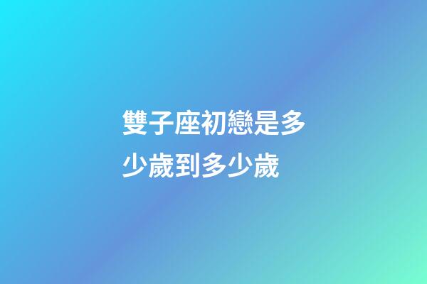 雙子座初戀是多少歲到多少歲-第1張-星座運勢-玄機派