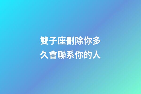 雙子座刪除你多久會聯系你的人-第1張-星座運勢-玄機派