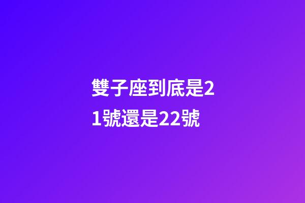 雙子座到底是21號還是22號