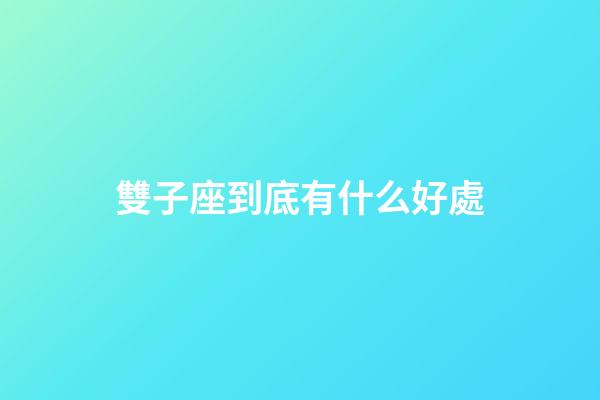 雙子座到底有什么好處-第1張-星座運勢-玄機派