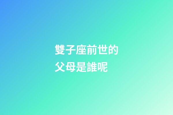 雙子座前世的父母是誰呢-第1張-星座運勢-玄機派