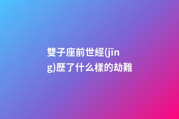 雙子座前世經(jīng)歷了什么樣的劫難-第1張-星座運勢-玄機派