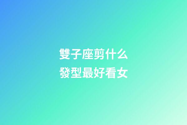 雙子座剪什么發型最好看女-第1張-星座運勢-玄機派