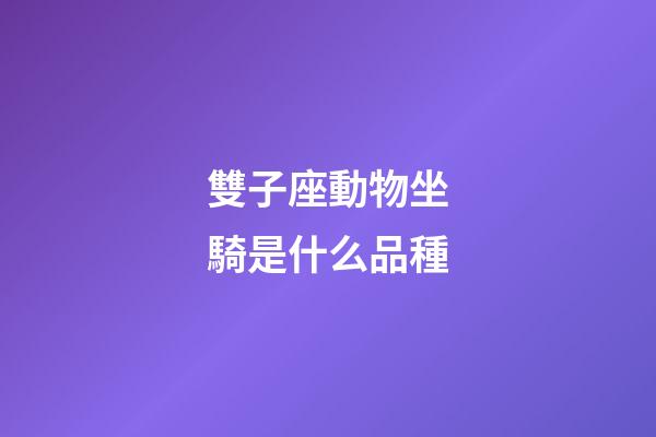 雙子座動物坐騎是什么品種-第1張-星座運勢-玄機派