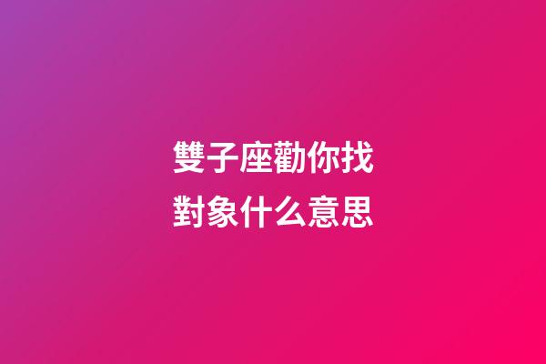 雙子座勸你找對象什么意思-第1張-星座運勢-玄機派
