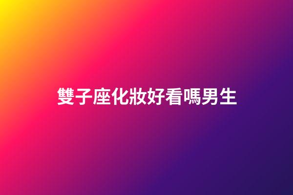 雙子座化妝好看嗎男生-第1張-星座運勢-玄機派