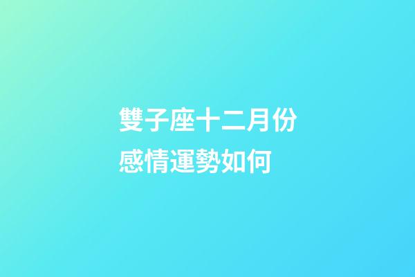 雙子座十二月份感情運勢如何-第1張-星座運勢-玄機派