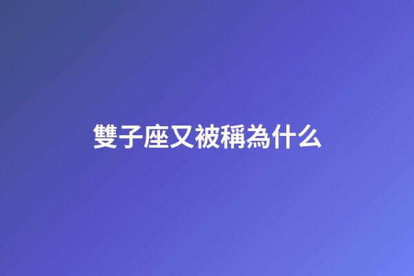 雙子座又被稱為什么-第1張-星座運勢-玄機派