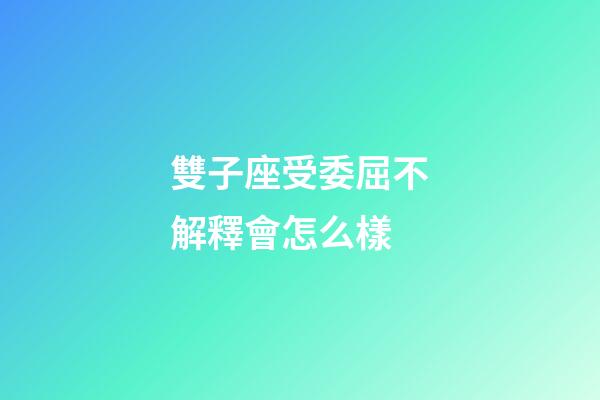 雙子座受委屈不解釋會怎么樣-第1張-星座運勢-玄機派