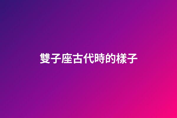 雙子座古代時的樣子-第1張-星座運勢-玄機派