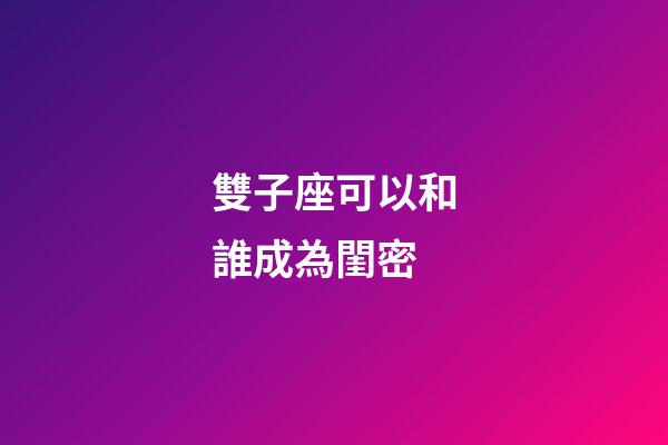 雙子座可以和誰成為閨密-第1張-星座運(yùn)勢(shì)-玄機(jī)派