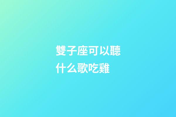 雙子座可以聽什么歌吃雞-第1張-星座運(yùn)勢-玄機(jī)派