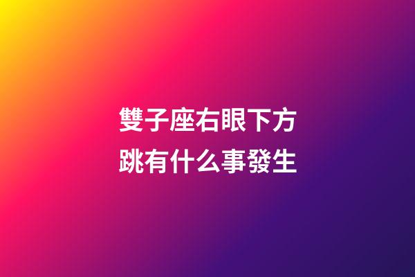 雙子座右眼下方跳有什么事發生-第1張-星座運勢-玄機派