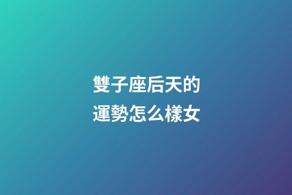 雙子座后天的運勢怎么樣女-第1張-星座運勢-玄機派