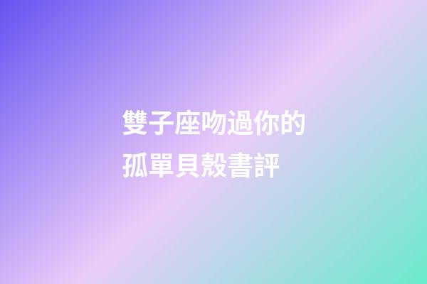 雙子座吻過你的孤單貝殼書評-第1張-星座運勢-玄機派