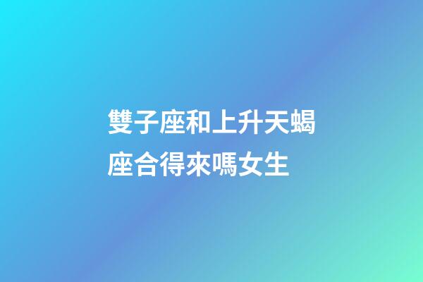 雙子座和上升天蝎座合得來嗎女生-第1張-星座運勢-玄機派