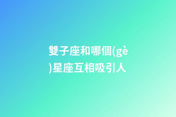 雙子座和哪個(gè)星座互相吸引人-第1張-星座運(yùn)勢-玄機(jī)派