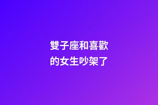 雙子座和喜歡的女生吵架了-第1張-星座運勢-玄機派