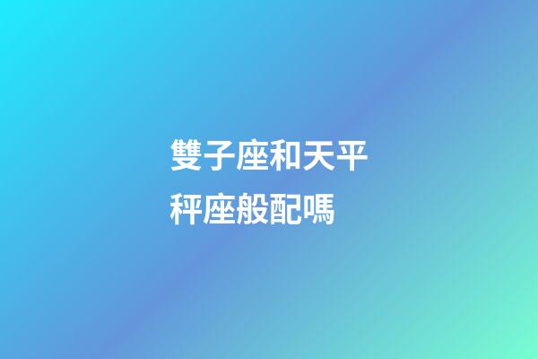 雙子座和天平秤座般配嗎