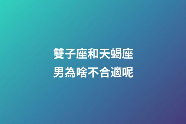 雙子座和天蝎座男為啥不合適呢-第1張-星座運勢-玄機派