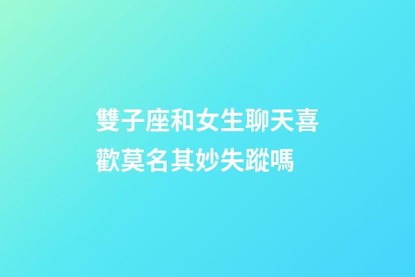 雙子座和女生聊天喜歡莫名其妙失蹤嗎-第1張-星座運勢-玄機派