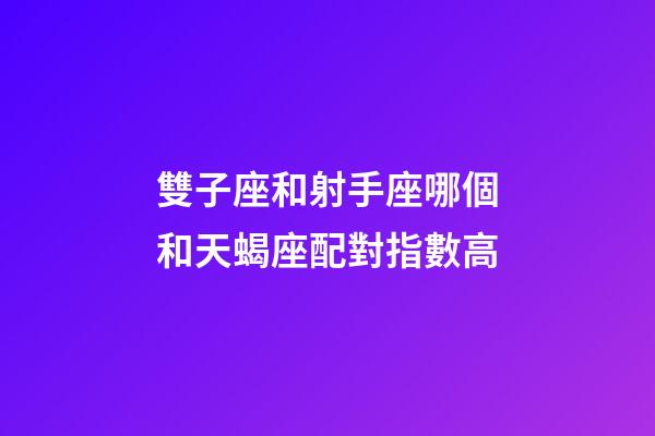 雙子座和射手座哪個和天蝎座配對指數高-第1張-星座運勢-玄機派
